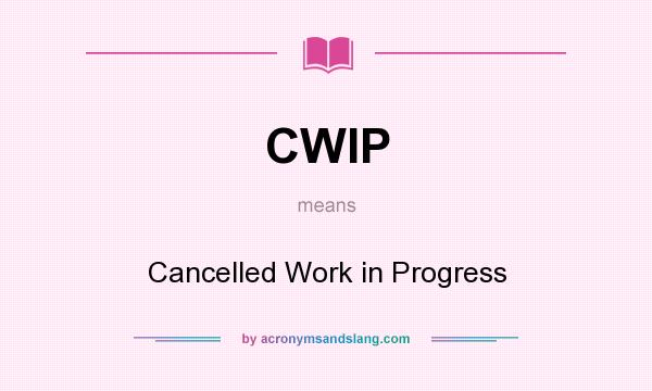 What does CWIP mean? It stands for Cancelled Work in Progress