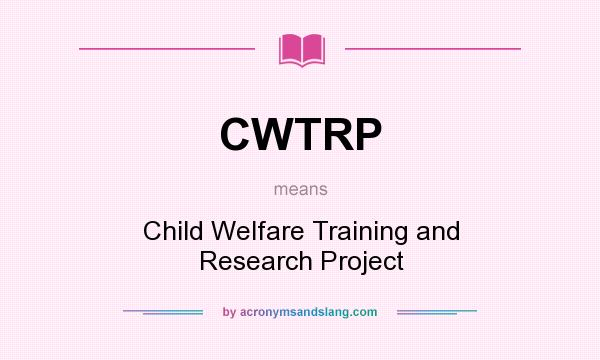 What does CWTRP mean? It stands for Child Welfare Training and Research Project