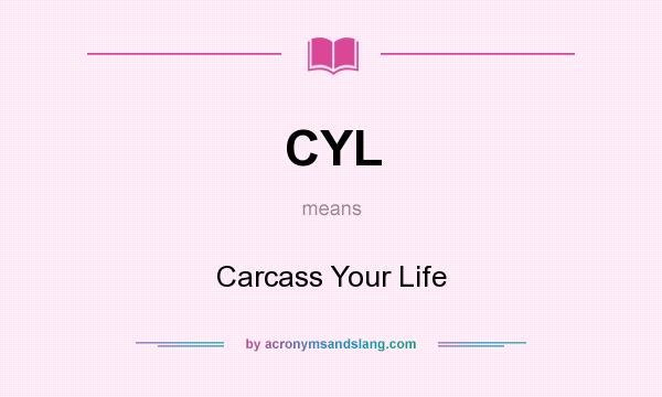 What does CYL mean? It stands for Carcass Your Life
