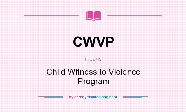 What does CWVP mean? It stands for Child Witness to Violence Program