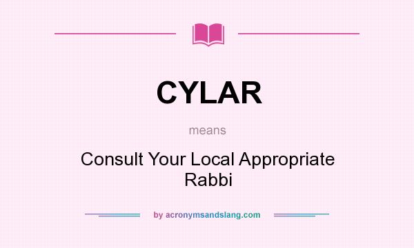 What does CYLAR mean? It stands for Consult Your Local Appropriate Rabbi