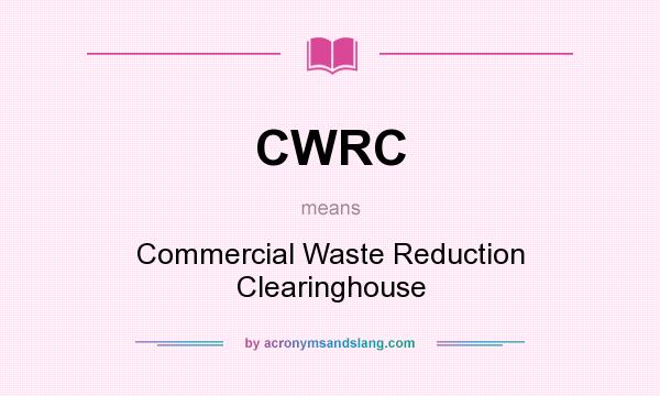 What does CWRC mean? It stands for Commercial Waste Reduction Clearinghouse