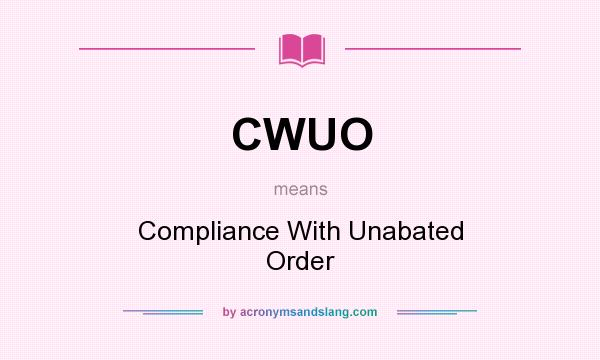 What does CWUO mean? It stands for Compliance With Unabated Order