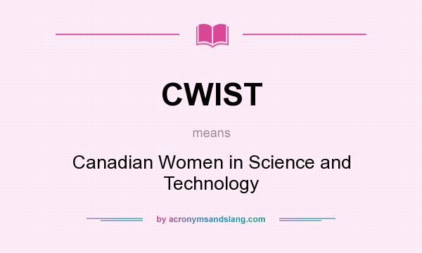 What does CWIST mean? It stands for Canadian Women in Science and Technology
