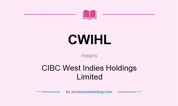 What does CWIHL mean? It stands for CIBC West Indies Holdings Limited