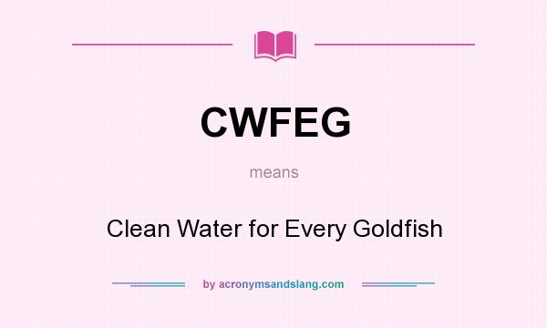What does CWFEG mean? It stands for Clean Water for Every Goldfish