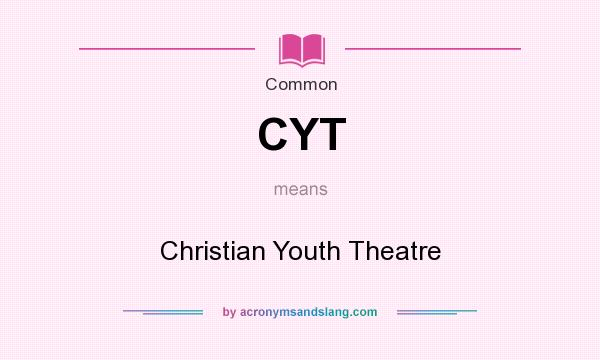 What does CYT mean? It stands for Christian Youth Theatre