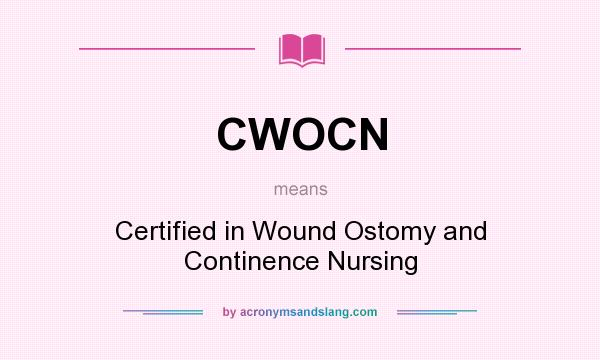 What does CWOCN mean? It stands for Certified in Wound Ostomy and Continence Nursing