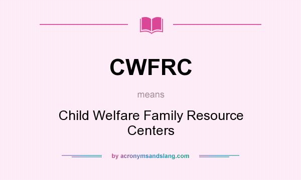 What does CWFRC mean? It stands for Child Welfare Family Resource Centers
