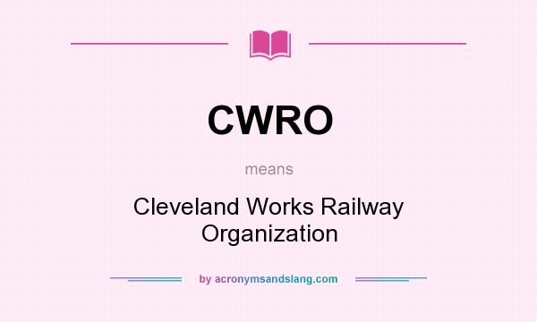 What does CWRO mean? It stands for Cleveland Works Railway Organization