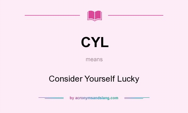 What does CYL mean? It stands for Consider Yourself Lucky