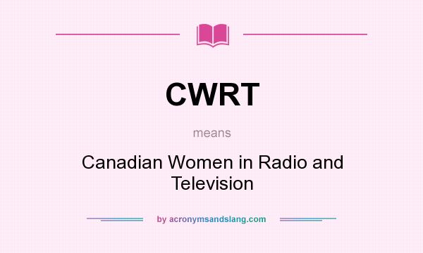 What does CWRT mean? It stands for Canadian Women in Radio and Television