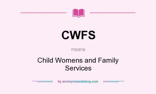 What does CWFS mean? It stands for Child Womens and Family Services