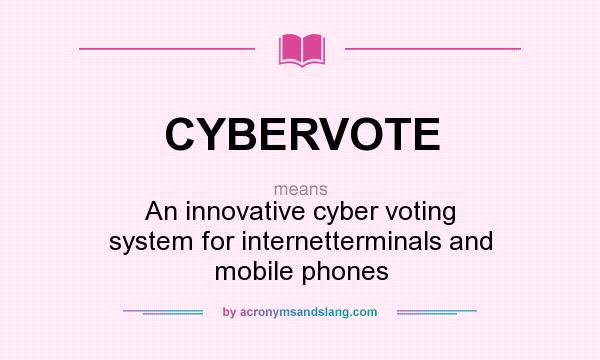 What does CYBERVOTE mean? It stands for An innovative cyber voting system for internetterminals and mobile phones
