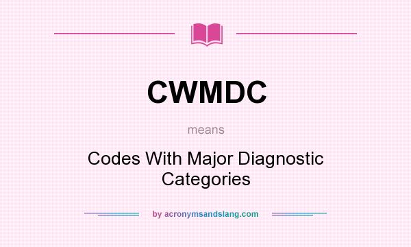 What does CWMDC mean? It stands for Codes With Major Diagnostic Categories