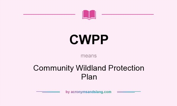 What does CWPP mean? It stands for Community Wildland Protection Plan