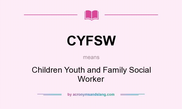 What does CYFSW mean? It stands for Children Youth and Family Social Worker
