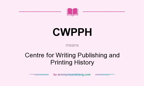 What does CWPPH mean? It stands for Centre for Writing Publishing and Printing History