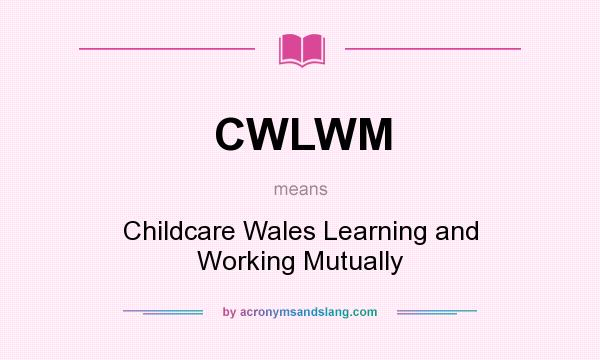 What does CWLWM mean? It stands for Childcare Wales Learning and Working Mutually