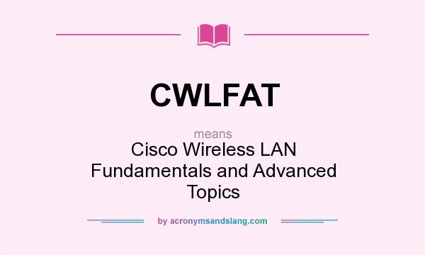 What does CWLFAT mean? It stands for Cisco Wireless LAN Fundamentals and Advanced Topics
