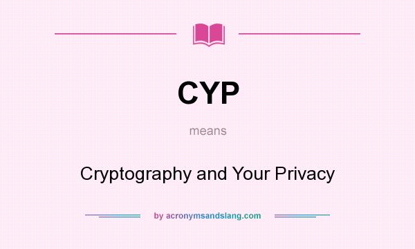 What does CYP mean? It stands for Cryptography and Your Privacy