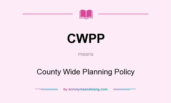 What does CWPP mean? It stands for County Wide Planning Policy