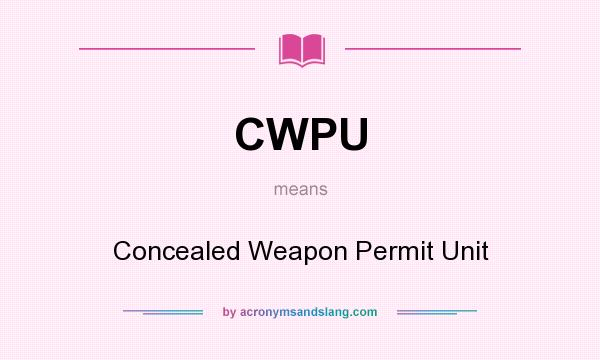 What does CWPU mean? It stands for Concealed Weapon Permit Unit