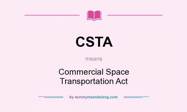 What does CSTA mean? It stands for Commercial Space Transportation Act