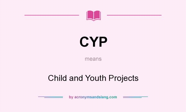 What does CYP mean? It stands for Child and Youth Projects