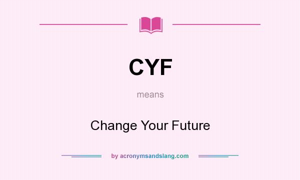 What does CYF mean? It stands for Change Your Future