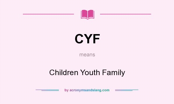 What does CYF mean? It stands for Children Youth Family