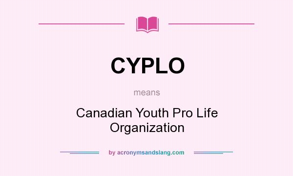 What does CYPLO mean? It stands for Canadian Youth Pro Life Organization