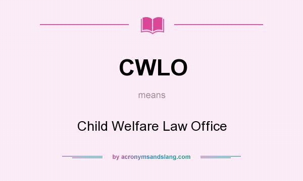 What does CWLO mean? It stands for Child Welfare Law Office