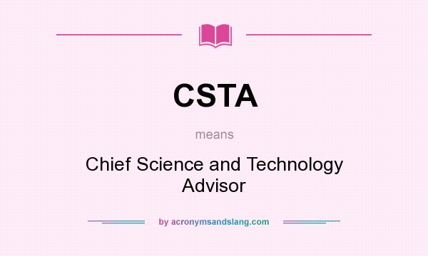 What does CSTA mean? It stands for Chief Science and Technology Advisor