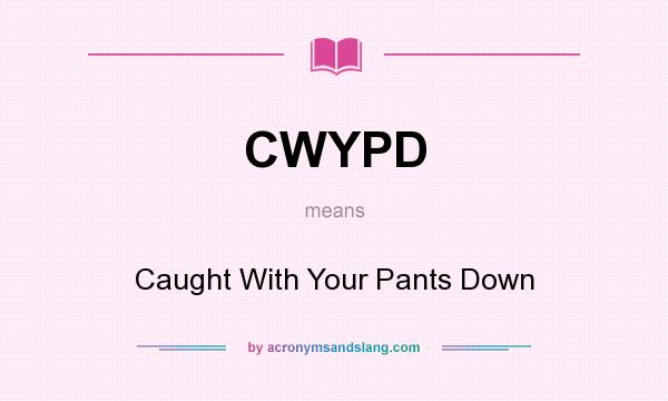 What does CWYPD mean? It stands for Caught With Your Pants Down