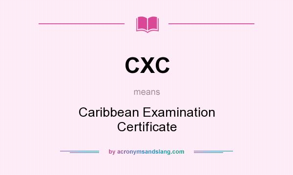 What does CXC mean? It stands for Caribbean Examination Certificate