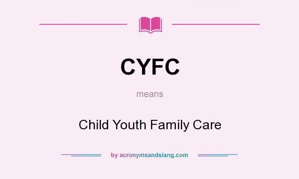 What does CYFC mean? It stands for Child Youth Family Care