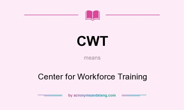 What does CWT mean? It stands for Center for Workforce Training