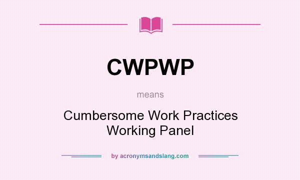 What does CWPWP mean? It stands for Cumbersome Work Practices Working Panel