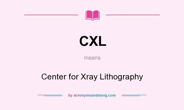 What does CXL mean? It stands for Center for Xray Lithography