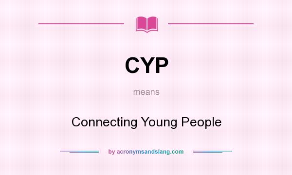 What does CYP mean? It stands for Connecting Young People