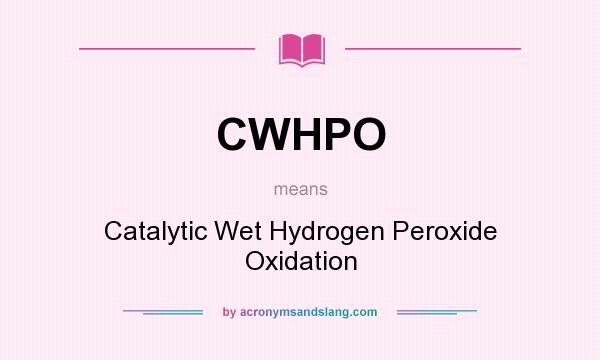 What does CWHPO mean? It stands for Catalytic Wet Hydrogen Peroxide Oxidation