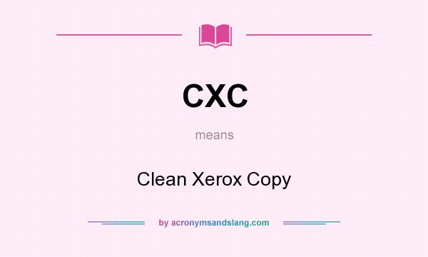 What does CXC mean? It stands for Clean Xerox Copy