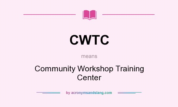 What does CWTC mean? It stands for Community Workshop Training Center