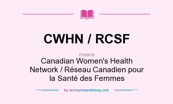 What does CWHN / RCSF mean? It stands for Canadian Women`s Health Network / Réseau Canadien pour la Santé des Femmes