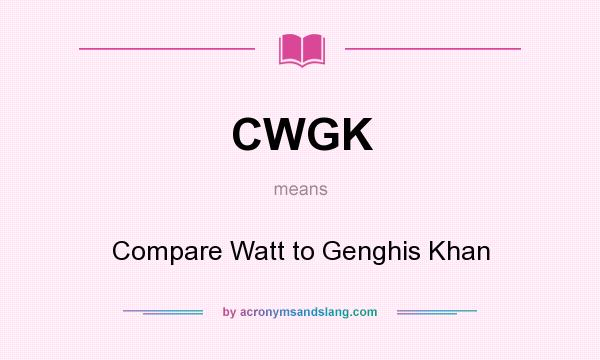 What does CWGK mean? It stands for Compare Watt to Genghis Khan