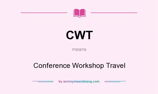 What does CWT mean? It stands for Conference Workshop Travel