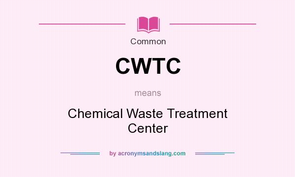 What does CWTC mean? It stands for Chemical Waste Treatment Center