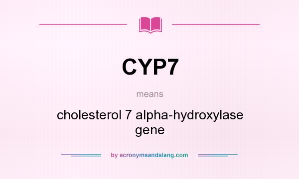 What does CYP7 mean? It stands for cholesterol 7 alpha-hydroxylase gene