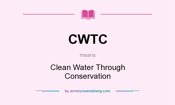 What does CWTC mean? It stands for Clean Water Through Conservation